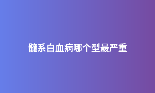 髓系白血病哪个型最严重