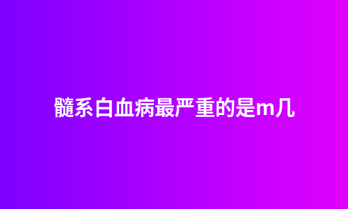 髓系白血病最严重的是m几