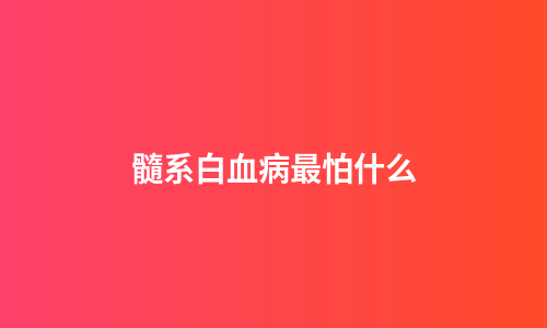 髓系白血病最怕什么