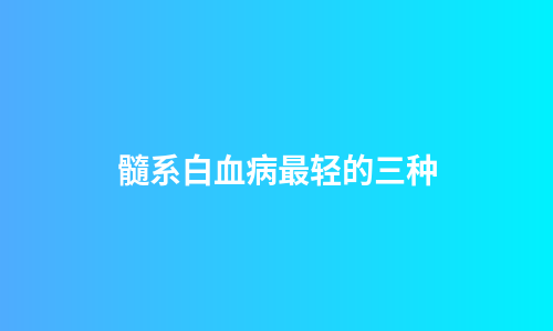 髓系白血病最轻的三种