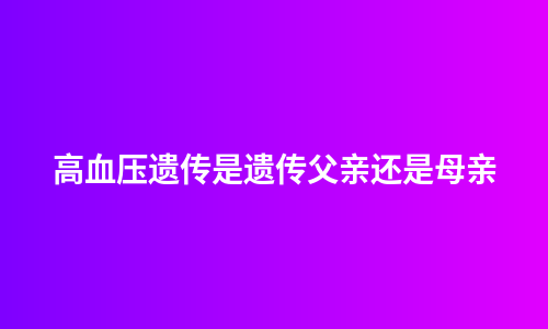 高血压遗传是遗传父亲还是母亲