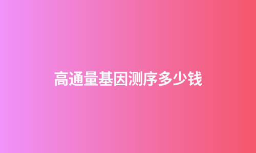 高通量基因测序多少钱