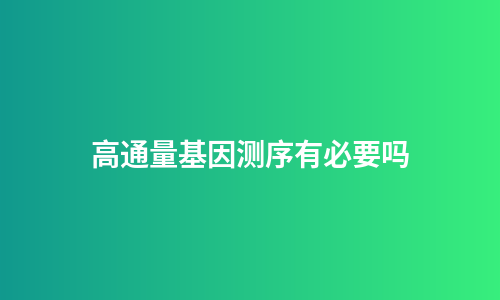高通量基因测序有必要吗