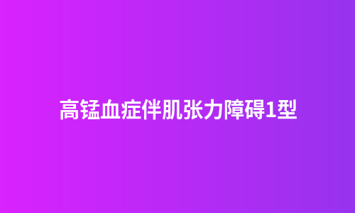 高锰血症伴肌张力障碍1型