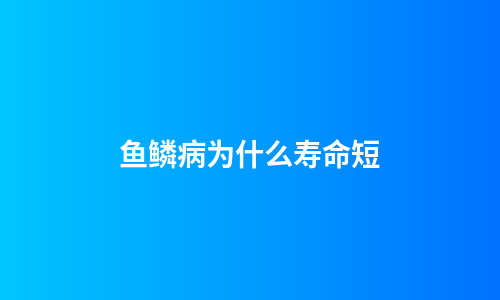 鱼鳞病为什么寿命短