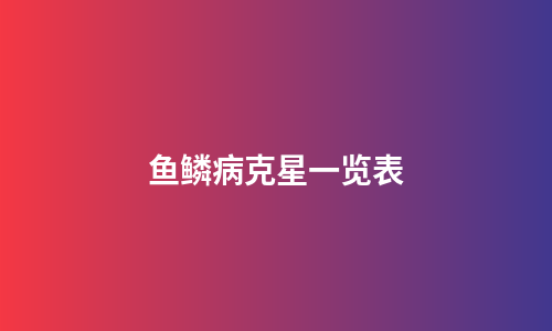鱼鳞病克星一览表
