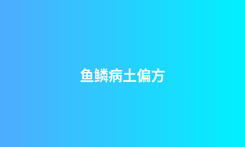 鱼鳞病土偏方