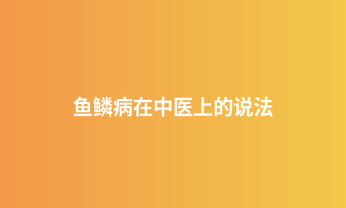 鱼鳞病在中医上的说法