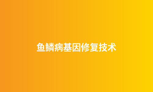 鱼鳞病基因修复技术