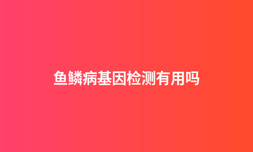鱼鳞病基因检测有用吗