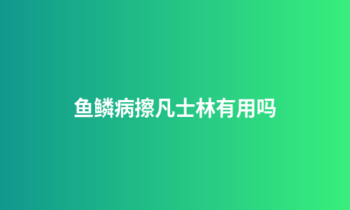 鱼鳞病擦凡士林有用吗