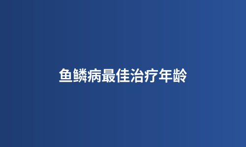鱼鳞病最佳治疗年龄