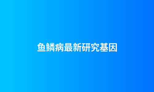 鱼鳞病最新研究基因