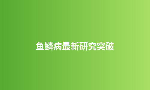 鱼鳞病最新研究突破
