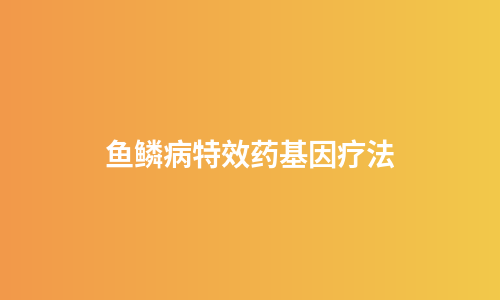 鱼鳞病特效药基因疗法
