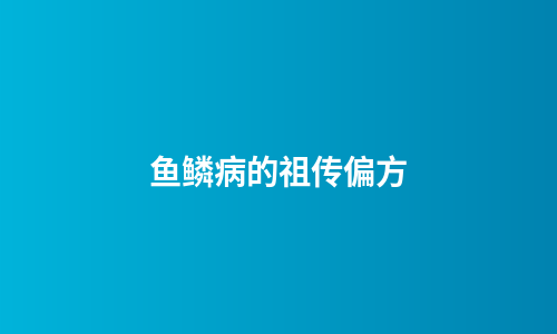 鱼鳞病的祖传偏方