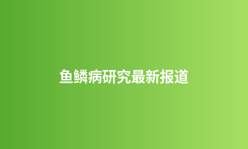 鱼鳞病研究最新报道