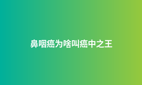 鼻咽癌为啥叫癌中之王