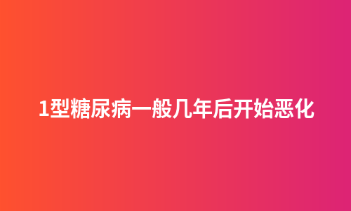 1型糖尿病一般几年后开始恶化