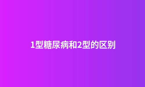 1型糖尿病和2型的区别