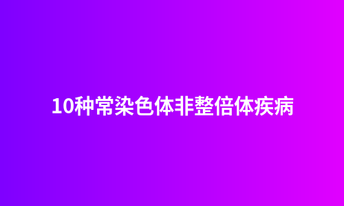 10种常染色体非整倍体疾病