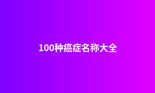 100种癌症名称大全