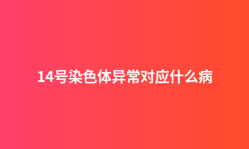 14号染色体异常对应什么病