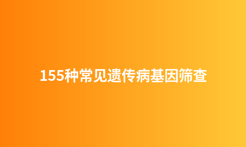 155种常见遗传病基因筛查