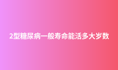 2型糖尿病一般寿命能活多大岁数