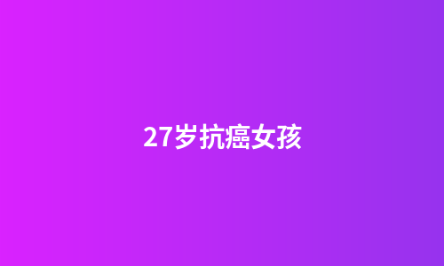 27岁抗癌女孩