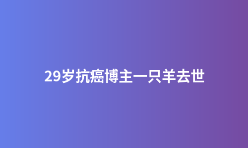 29岁抗癌博主一只羊去世