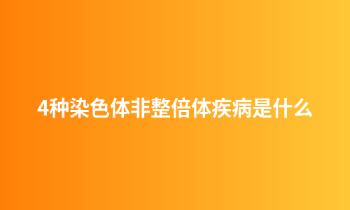 4种染色体非整倍体疾病是什么