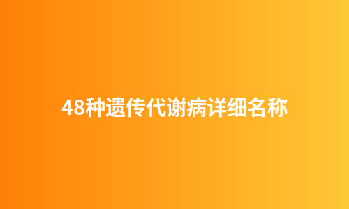 48种遗传代谢病详细名称