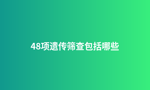 48项遗传筛查包括哪些