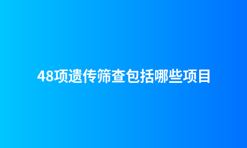 48项遗传筛查包括哪些项目