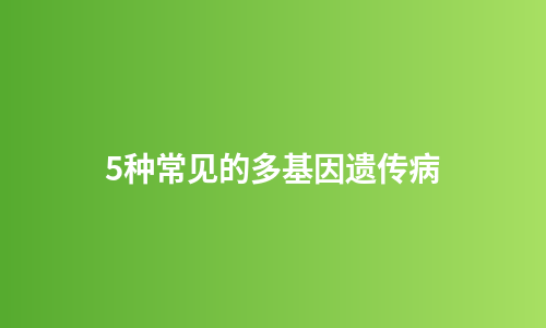 5种常见的多基因遗传病