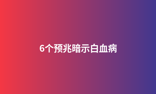 6个预兆暗示白血病