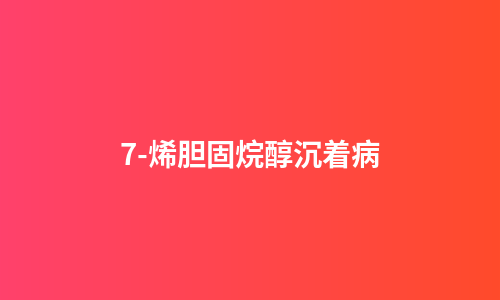 7-烯胆固烷醇沉着病