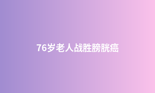 76岁老人战胜膀胱癌