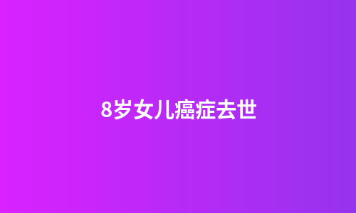 8岁女儿癌症去世