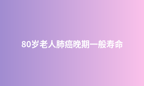 80岁老人肺癌晚期一般寿命