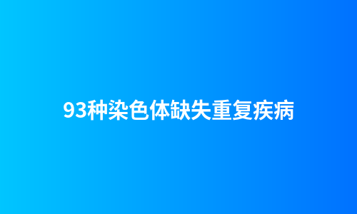 93种染色体缺失重复疾病