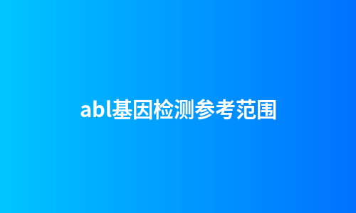 abl基因检测参考范围