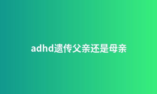 adhd遗传父亲还是母亲