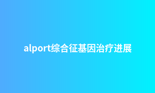 alport综合征基因治疗进展