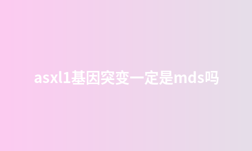 asxl1基因突变一定是mds吗