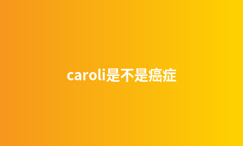 caroli是不是癌症