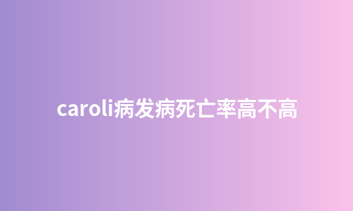 caroli病发病死亡率高不高