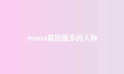maoa基因最多的人种