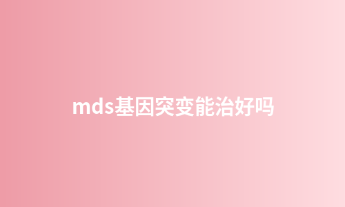 mds基因突变能治好吗